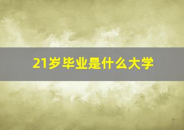 21岁毕业是什么大学