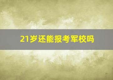 21岁还能报考军校吗