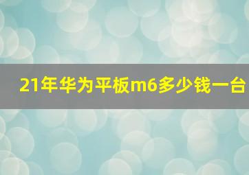 21年华为平板m6多少钱一台