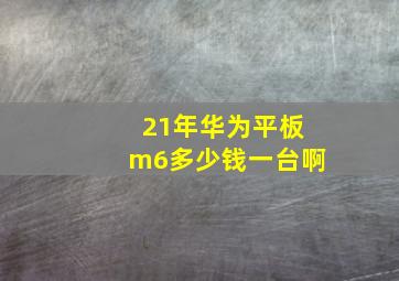 21年华为平板m6多少钱一台啊