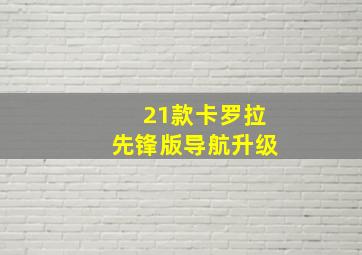 21款卡罗拉先锋版导航升级