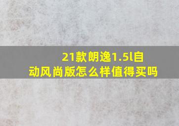 21款朗逸1.5l自动风尚版怎么样值得买吗