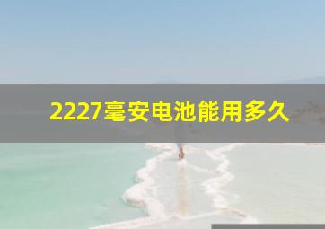 2227毫安电池能用多久