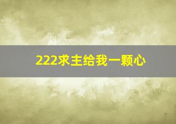 222求主给我一颗心