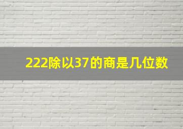 222除以37的商是几位数