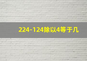 224-124除以4等于几