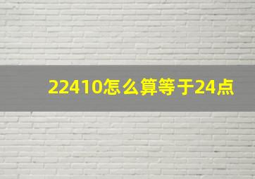 22410怎么算等于24点