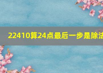 22410算24点最后一步是除法