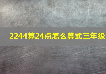 2244算24点怎么算式三年级