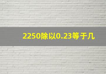 2250除以0.23等于几