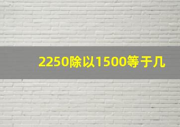 2250除以1500等于几