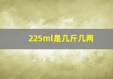 225ml是几斤几两