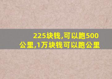 225块钱,可以跑500公里,1万块钱可以跑公里