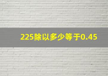 225除以多少等于0.45