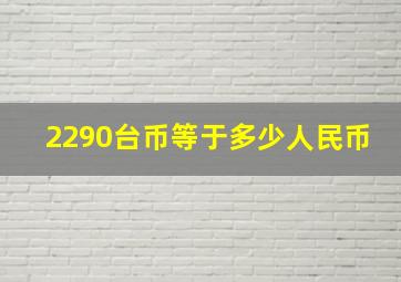 2290台币等于多少人民币