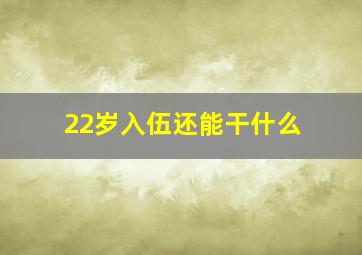 22岁入伍还能干什么