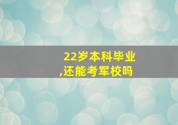 22岁本科毕业,还能考军校吗