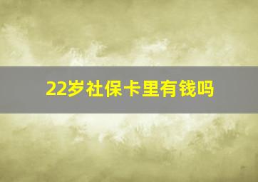 22岁社保卡里有钱吗