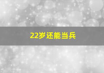 22岁还能当兵