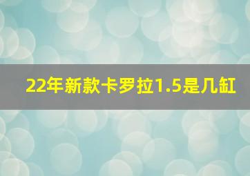 22年新款卡罗拉1.5是几缸