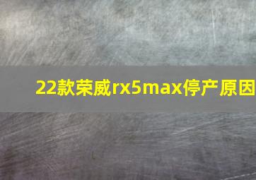 22款荣威rx5max停产原因