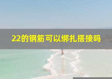 22的钢筋可以绑扎搭接吗