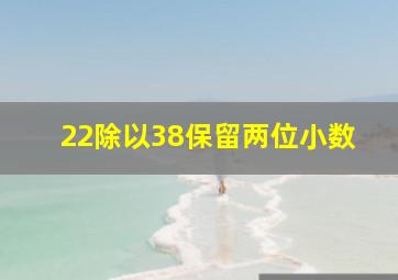 22除以38保留两位小数