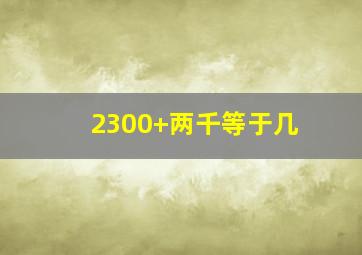 2300+两千等于几