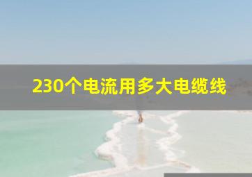 230个电流用多大电缆线