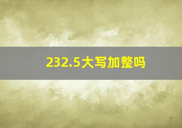 232.5大写加整吗