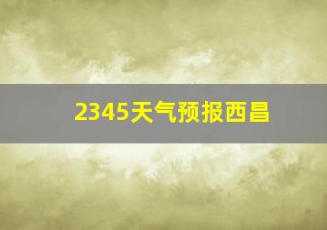 2345天气预报西昌