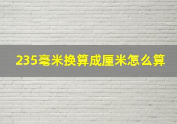 235毫米换算成厘米怎么算