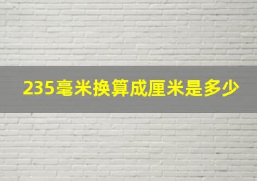 235毫米换算成厘米是多少