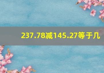 237.78减145.27等于几