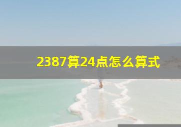 2387算24点怎么算式