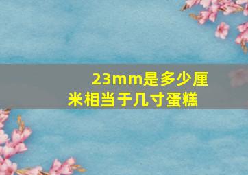 23mm是多少厘米相当于几寸蛋糕