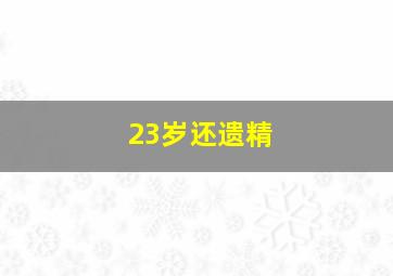 23岁还遗精