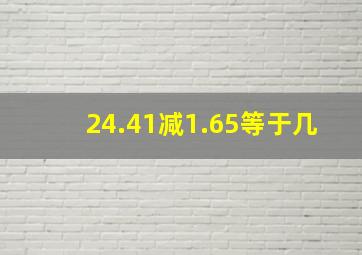 24.41减1.65等于几