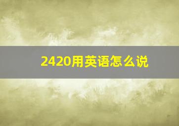 2420用英语怎么说