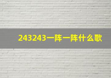 243243一阵一阵什么歌