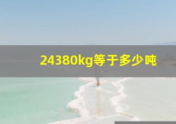 24380kg等于多少吨