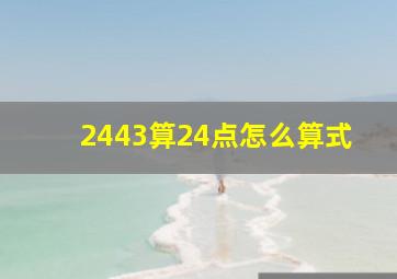 2443算24点怎么算式