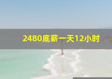 2480底薪一天12小时