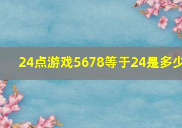 24点游戏5678等于24是多少