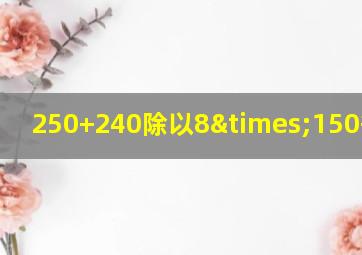 250+240除以8×150等于几