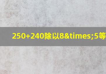 250+240除以8×5等于几