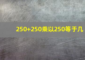 250+250乘以250等于几