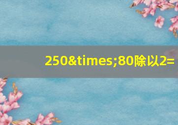 250×80除以2=