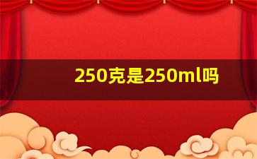 250克是250ml吗