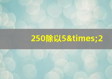 250除以5×2